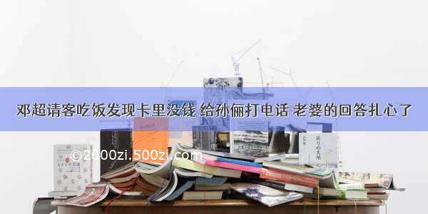 邓超请客吃饭发现卡里没钱 给孙俪打电话 老婆的回答扎心了