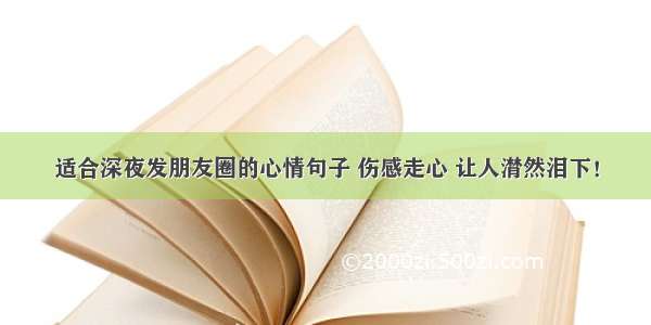 适合深夜发朋友圈的心情句子 伤感走心 让人潸然泪下！