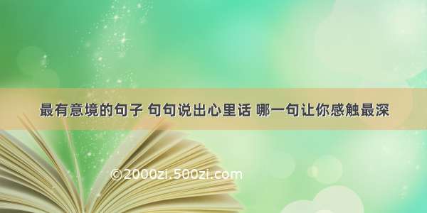 最有意境的句子 句句说出心里话 哪一句让你感触最深