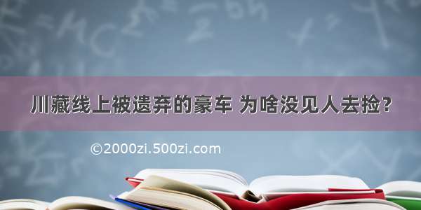 川藏线上被遗弃的豪车 为啥没见人去捡？