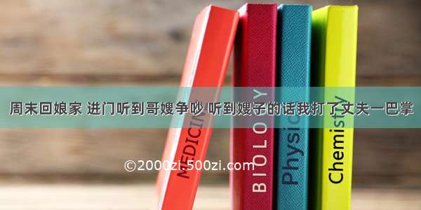 周末回娘家 进门听到哥嫂争吵 听到嫂子的话我打了丈夫一巴掌