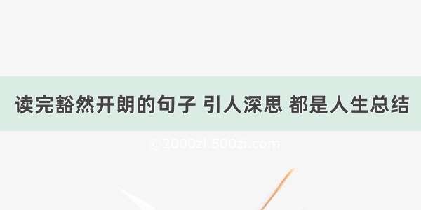 读完豁然开朗的句子 引人深思 都是人生总结