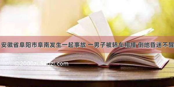 安徽省阜阳市阜南发生一起事故 一男子被轿车相撞 倒地昏迷不醒