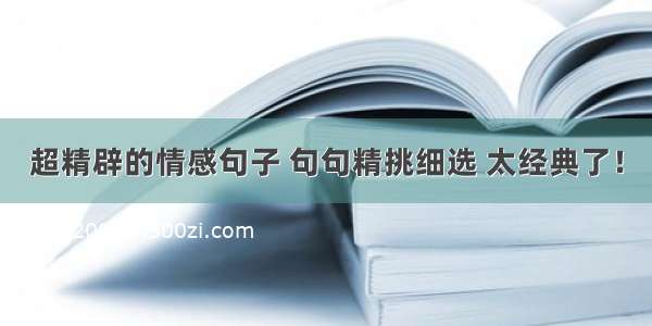 超精辟的情感句子 句句精挑细选 太经典了！