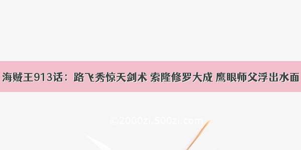 海贼王913话：路飞秀惊天剑术 索隆修罗大成 鹰眼师父浮出水面