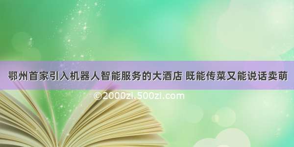 鄂州首家引入机器人智能服务的大酒店 既能传菜又能说话卖萌