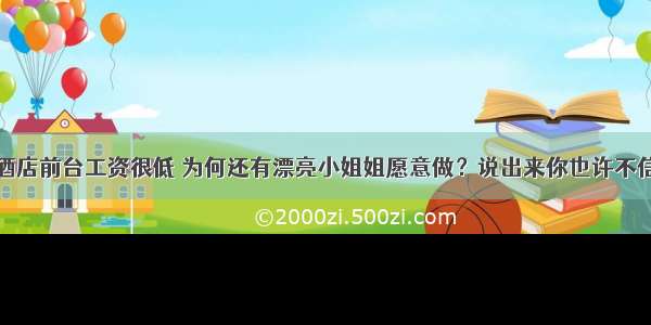 酒店前台工资很低 为何还有漂亮小姐姐愿意做？说出来你也许不信