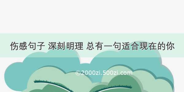 伤感句子 深刻明理 总有一句适合现在的你