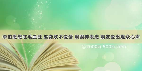 李伯恩想吃毛血旺 赵奕欢不说话 用眼神表态 朋友说出观众心声