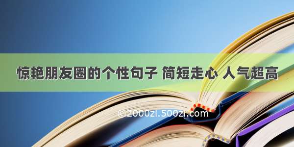 惊艳朋友圈的个性句子 简短走心 人气超高