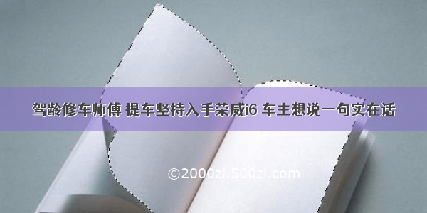 驾龄修车师傅 提车坚持入手荣威i6 车主想说一句实在话