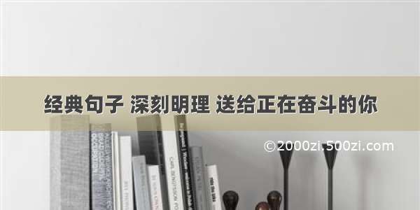 经典句子 深刻明理 送给正在奋斗的你