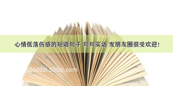 心情低落伤感的短语句子 句句实话 发朋友圈很受欢迎！