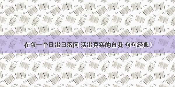 在每一个日出日落间 活出真实的自我 句句经典！