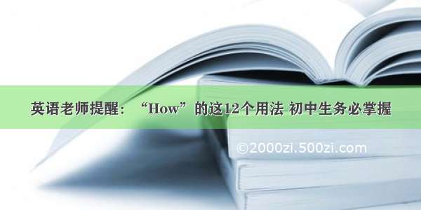 英语老师提醒：“How”的这12个用法 初中生务必掌握