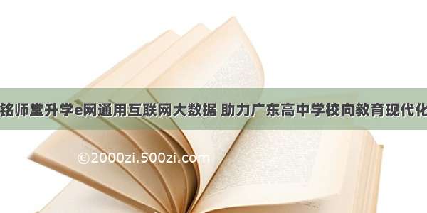 杭州铭师堂升学e网通用互联网大数据 助力广东高中学校向教育现代化迈进