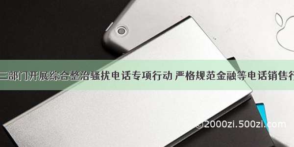 十三部门开展综合整治骚扰电话专项行动 严格规范金融等电话销售行为