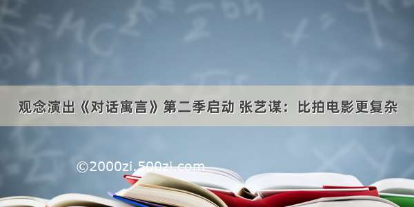 观念演出《对话寓言》第二季启动 张艺谋：比拍电影更复杂