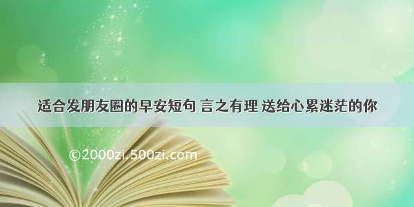 适合发朋友圈的早安短句 言之有理 送给心累迷茫的你