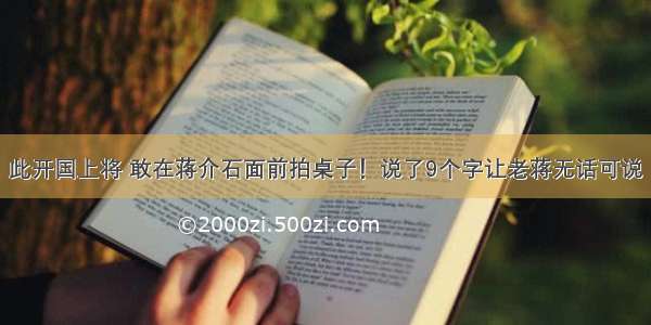 此开国上将 敢在蒋介石面前拍桌子！说了9个字让老蒋无话可说