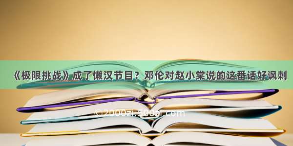 《极限挑战》成了懒汉节目？邓伦对赵小棠说的这番话好讽刺