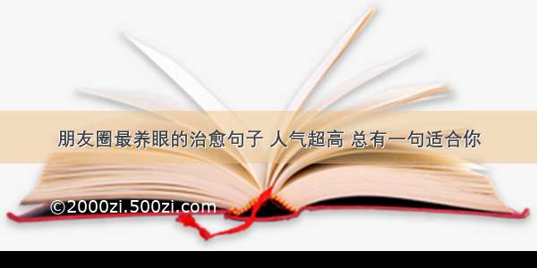 朋友圈最养眼的治愈句子 人气超高 总有一句适合你