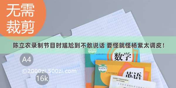 陈立农录制节目时尴尬到不敢说话 要怪就怪杨紫太调皮！