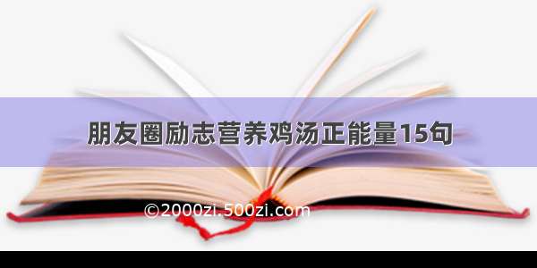 朋友圈励志营养鸡汤正能量15句