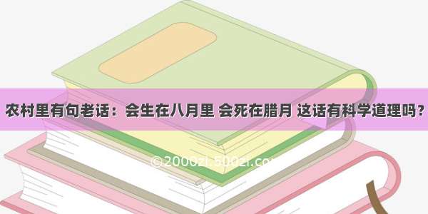 农村里有句老话：会生在八月里 会死在腊月 这话有科学道理吗？