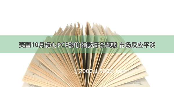 美国10月核心PCE物价指数符合预期 市场反应平淡