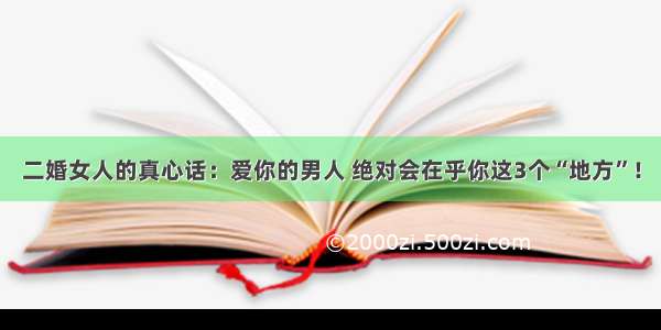 二婚女人的真心话：爱你的男人 绝对会在乎你这3个“地方”！