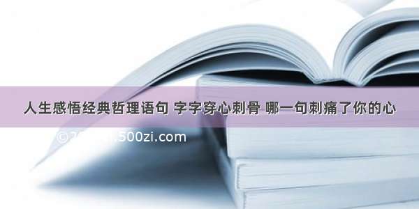 人生感悟经典哲理语句 字字穿心刺骨 哪一句刺痛了你的心