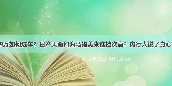 19万如何选车？日产天籁和海马福美来谁档次高？内行人说了真心话