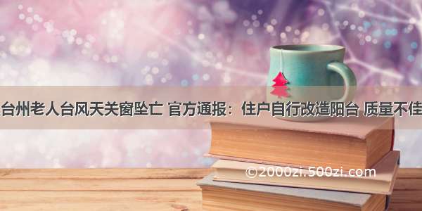 台州老人台风天关窗坠亡 官方通报：住户自行改造阳台 质量不佳