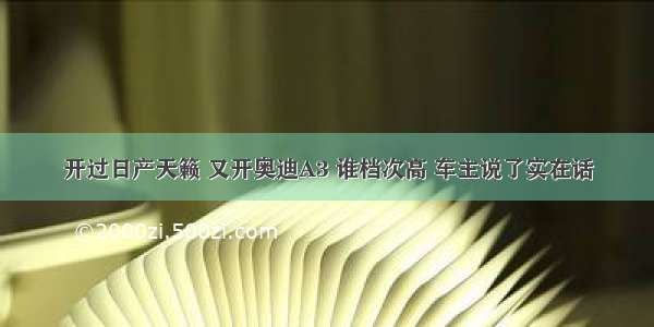 开过日产天籁 又开奥迪A3 谁档次高 车主说了实在话