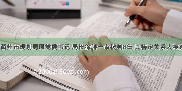 浙江衢州市规划局原党委书记 局长徐骋一审被判8年 其特定关系人被判6年