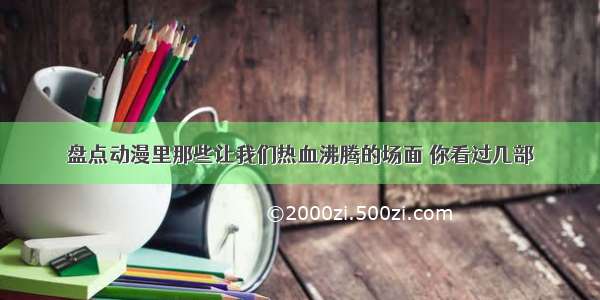 盘点动漫里那些让我们热血沸腾的场面 你看过几部