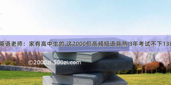 英语老师：家有高中生的 这2000句高频短语背熟 3年考试不下138