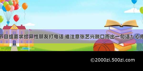 节目组要求给异性朋友打电话 谁注意张艺兴脱口而出一句话？心疼