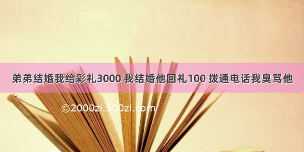 弟弟结婚我给彩礼3000 我结婚他回礼100 拨通电话我臭骂他