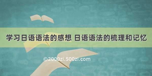 学习日语语法的感想 日语语法的梳理和记忆