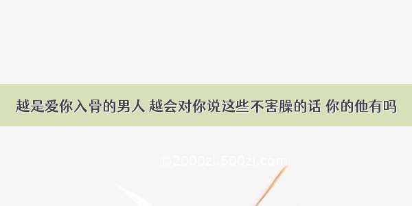 越是爱你入骨的男人 越会对你说这些不害臊的话 你的他有吗