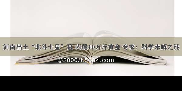 河南出土“北斗七星”墓 内藏40万斤黄金 专家：科学未解之谜