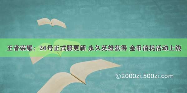 王者荣耀：26号正式服更新 永久英雄获得 金币消耗活动上线