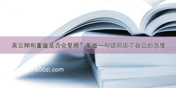 高云翔和董璇是否会复婚？董璇一句话回应了自己的态度