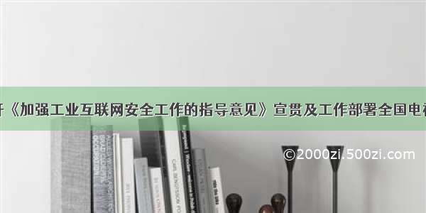 工信部召开《加强工业互联网安全工作的指导意见》宣贯及工作部署全国电视电话会议