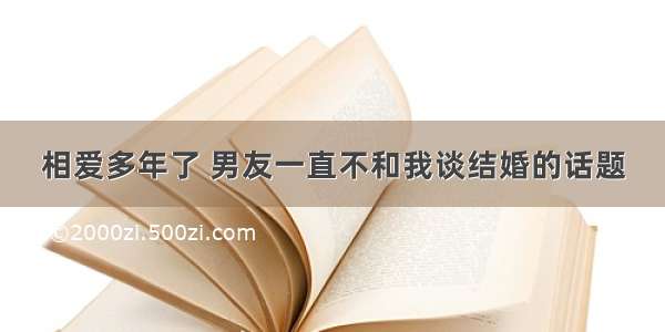 相爱多年了 男友一直不和我谈结婚的话题