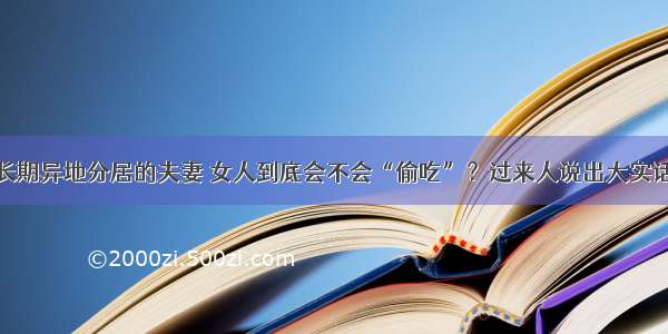 长期异地分居的夫妻 女人到底会不会“偷吃”？过来人说出大实话