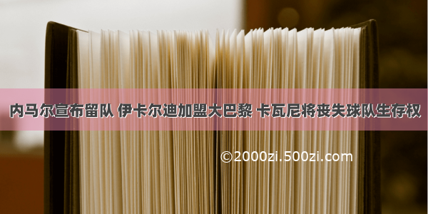 内马尔宣布留队 伊卡尔迪加盟大巴黎 卡瓦尼将丧失球队生存权