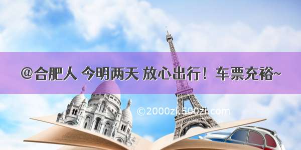 @合肥人 今明两天 放心出行！车票充裕~